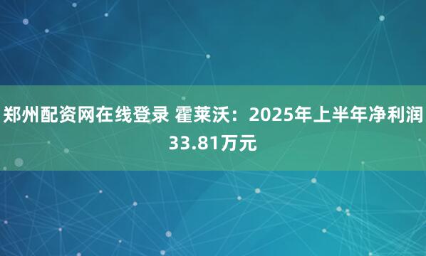 郑州配资网在线登录 霍莱沃：2025年上半年净利润33.81万元
