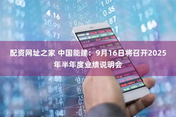 配资网址之家 中国能建：9月16日将召开2025年半年度业绩说明会