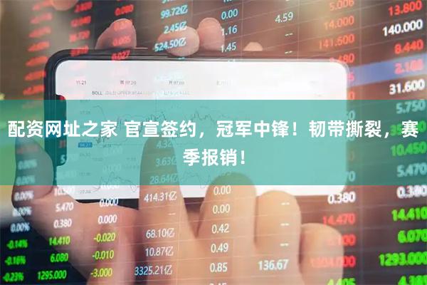 配资网址之家 官宣签约，冠军中锋！韧带撕裂，赛季报销！