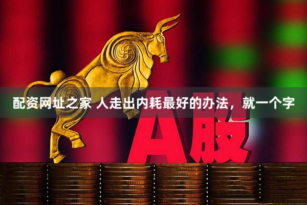 配资网址之家 人走出内耗最好的办法，就一个字