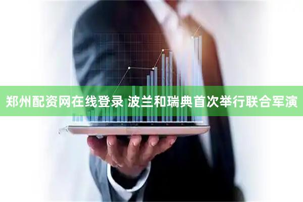 郑州配资网在线登录 波兰和瑞典首次举行联合军演