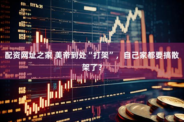 配资网址之家 美帝到处“打架”，自己家都要搞散架了？
