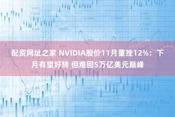 配资网址之家 NVIDIA股价11月重挫12%：下月有望好转 但难回5万亿美元巅峰