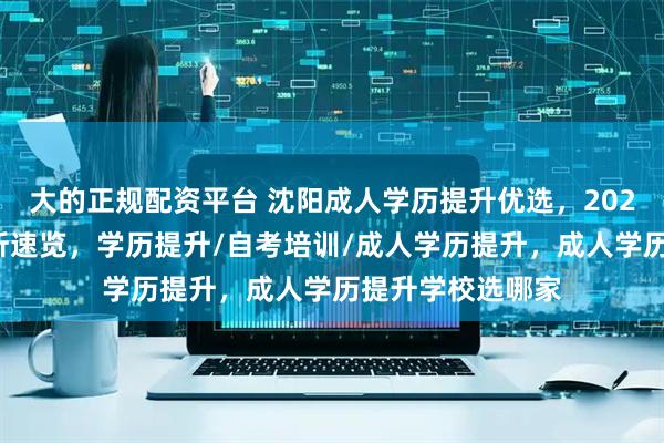 大的正规配资平台 沈阳成人学历提升优选,2026年口碑学校分析速览,学历提升/自考培训/成人学历提升,成人学历提升学校选哪家