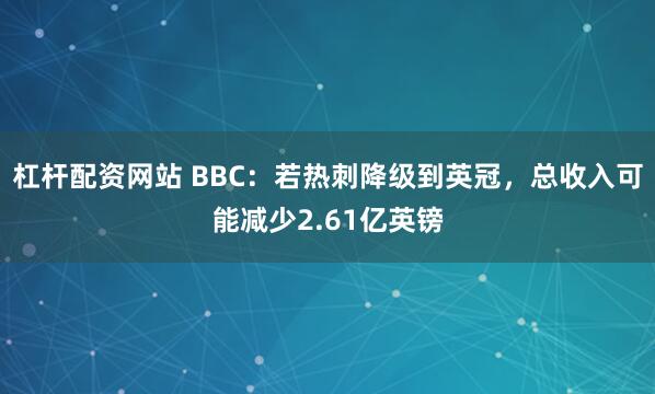 杠杆配资网站 BBC：若热刺降级到英冠，总收入可能减少2.61亿英镑
