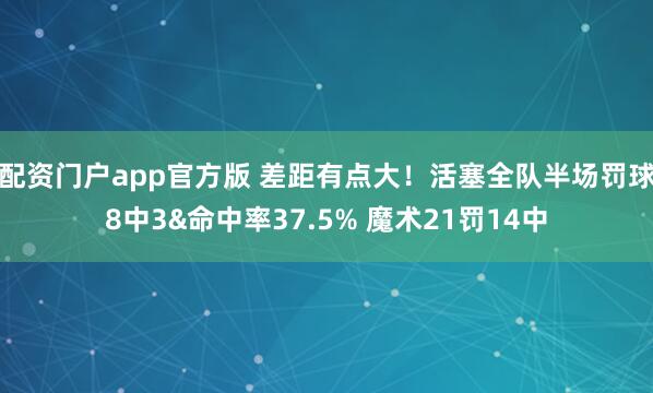 配资门户app官方版 差距有点大！活塞全队半场罚球8中3&命中率37.5% 魔术21罚14中