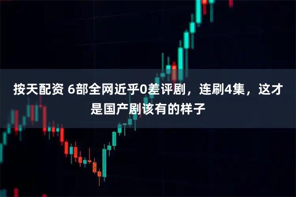 按天配资 6部全网近乎0差评剧，连刷4集，这才是国产剧该有的样子