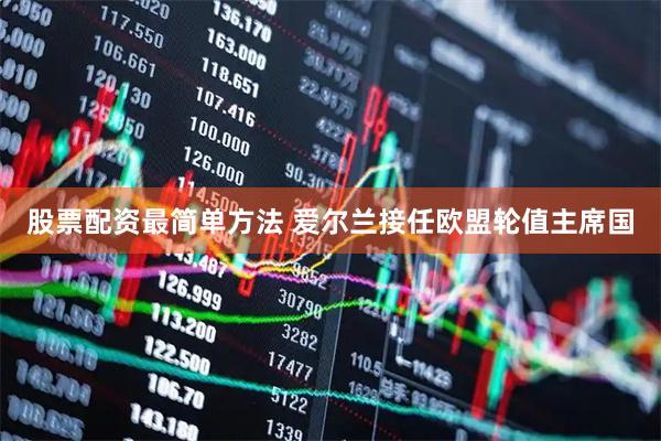 股票配资最简单方法 爱尔兰接任欧盟轮值主席国