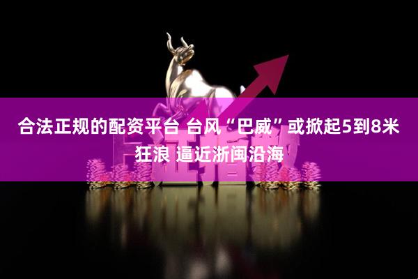 合法正规的配资平台 台风“巴威”或掀起5到8米狂浪 逼近浙闽沿海