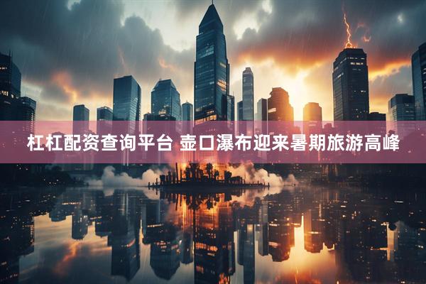 杠杠配资查询平台 壶口瀑布迎来暑期旅游高峰