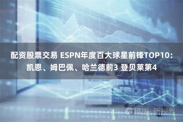 配资股票交易 ESPN年度百大球星前锋TOP10：凯恩、姆巴佩、哈兰德前3 登贝莱第4