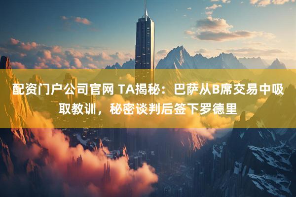 配资门户公司官网 TA揭秘：巴萨从B席交易中吸取教训，秘密谈判后签下罗德里