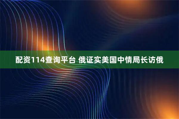 配资114查询平台 俄证实美国中情局长访俄